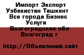 Импорт-Экспорт Узбекистан Ташкент  - Все города Бизнес » Услуги   . Волгоградская обл.,Волгоград г.